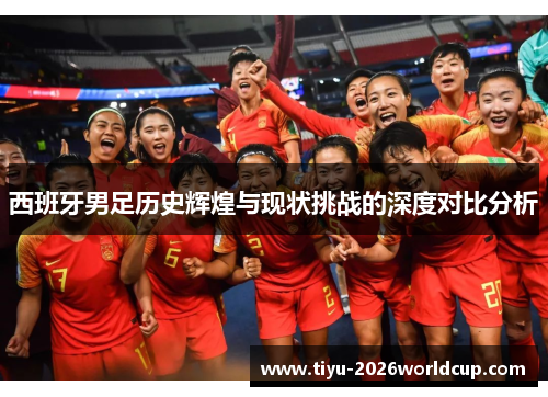 西班牙男足历史辉煌与现状挑战的深度对比分析