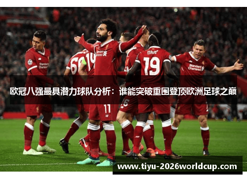 欧冠八强最具潜力球队分析：谁能突破重围登顶欧洲足球之巅