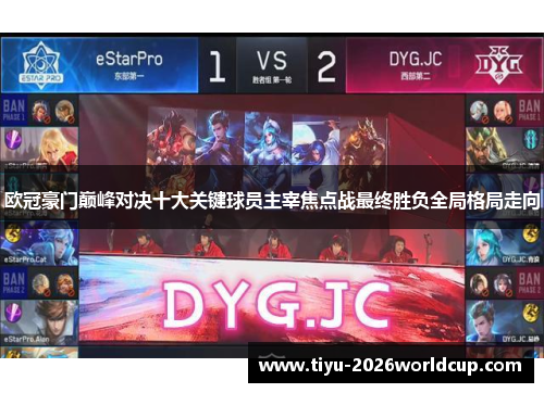 欧冠豪门巅峰对决十大关键球员主宰焦点战最终胜负全局格局走向