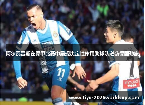 阿尔瓦雷斯在德甲比赛中展现决定性作用助球队逆袭德国劲旅