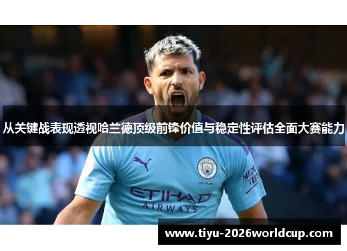 从关键战表现透视哈兰德顶级前锋价值与稳定性评估全面大赛能力