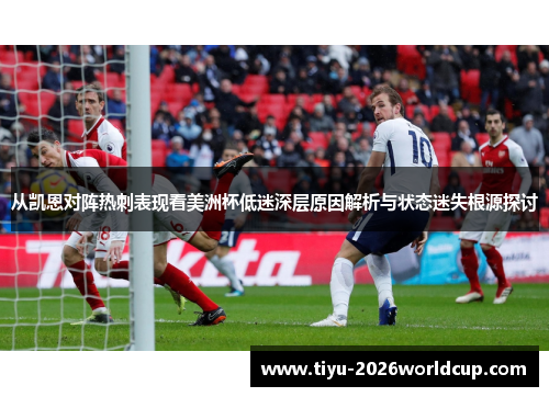 从凯恩对阵热刺表现看美洲杯低迷深层原因解析与状态迷失根源探讨