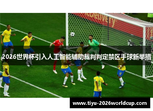 2026世界杯引入人工智能辅助裁判判定禁区手球新举措