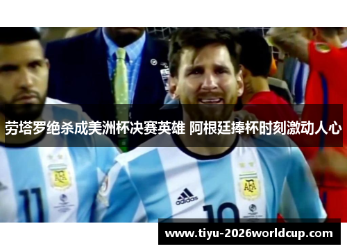 劳塔罗绝杀成美洲杯决赛英雄 阿根廷捧杯时刻激动人心