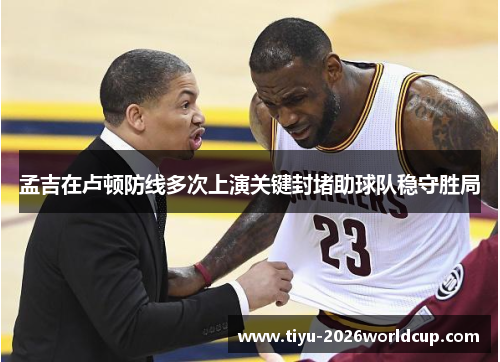 孟吉在卢顿防线多次上演关键封堵助球队稳守胜局