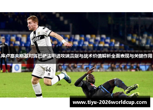 库卢塞夫斯基对阵巴萨法甲进攻端贡献与战术价值解析全面表现与关键作用