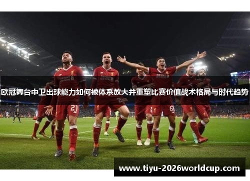 欧冠舞台中卫出球能力如何被体系放大并重塑比赛价值战术格局与时代趋势