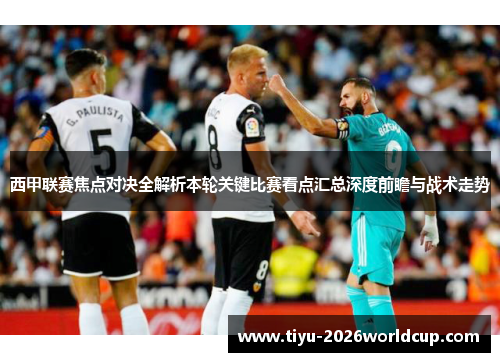西甲联赛焦点对决全解析本轮关键比赛看点汇总深度前瞻与战术走势